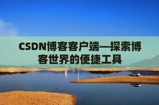 CSDN博客客户端—探索博客世界的便捷工具