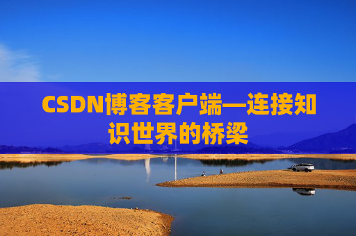 CSDN博客客户端—连接知识世界的桥梁